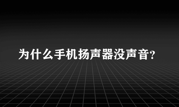 为什么手机扬声器没声音？