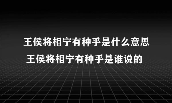 王侯将相宁有种乎是什么意思 王侯将相宁有种乎是谁说的