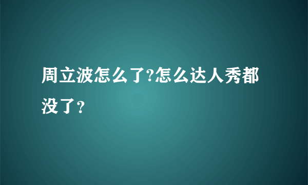 周立波怎么了?怎么达人秀都没了？