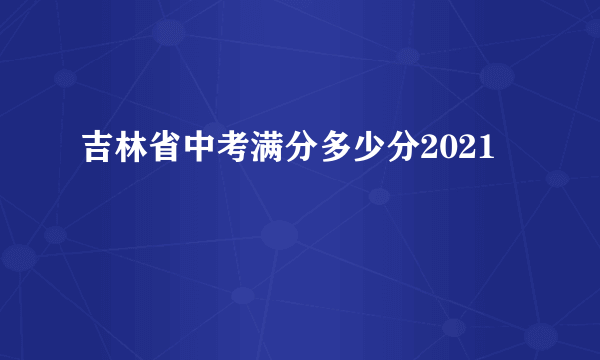 吉林省中考满分多少分2021