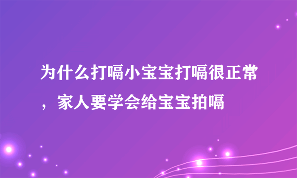 为什么打嗝小宝宝打嗝很正常，家人要学会给宝宝拍嗝