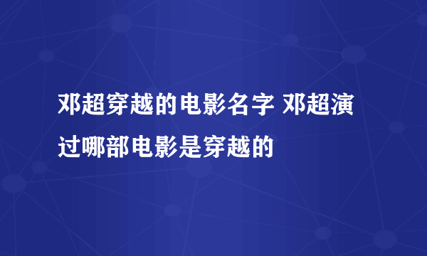 邓超穿越的电影名字 邓超演过哪部电影是穿越的