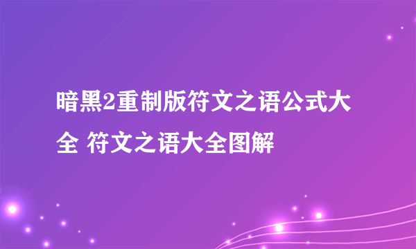 暗黑2重制版符文之语公式大全 符文之语大全图解