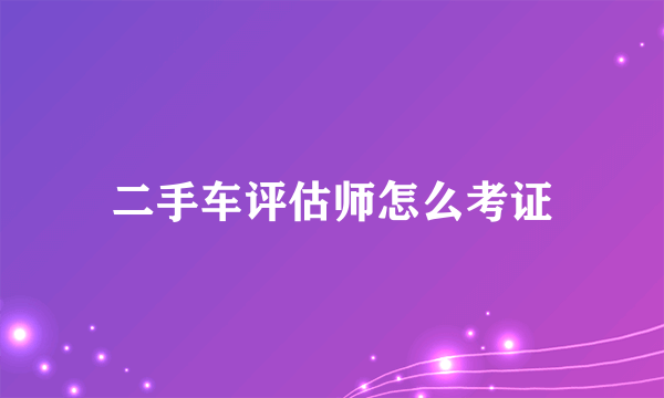 二手车评估师怎么考证