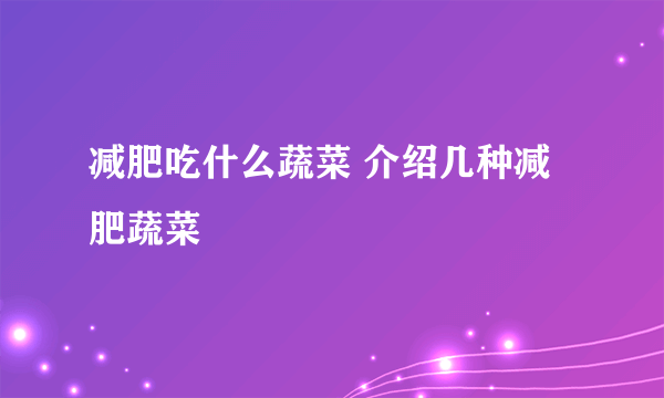 减肥吃什么蔬菜 介绍几种减肥蔬菜