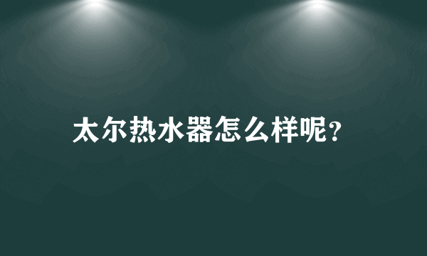 太尔热水器怎么样呢？