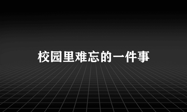 校园里难忘的一件事