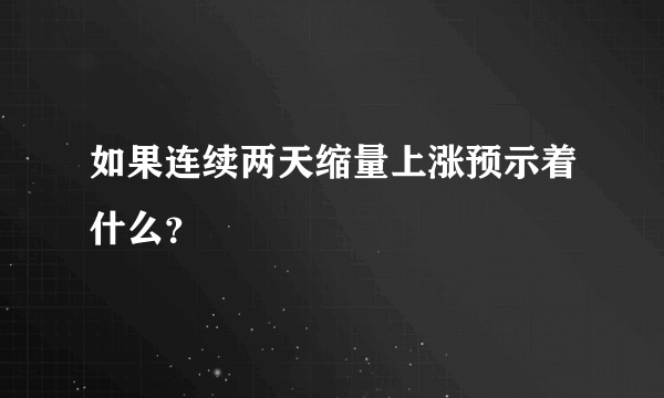 如果连续两天缩量上涨预示着什么？