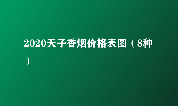 2020天子香烟价格表图（8种）