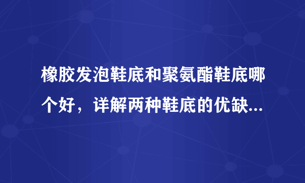 橡胶发泡鞋底和聚氨酯鞋底哪个好，详解两种鞋底的优缺点-飞外