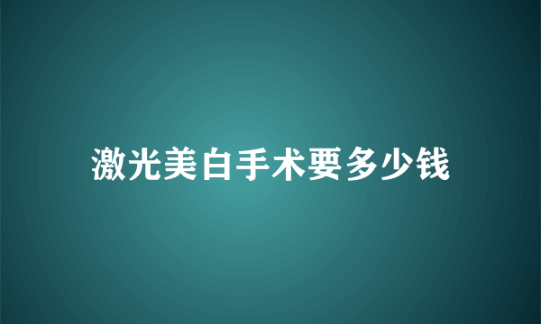 激光美白手术要多少钱