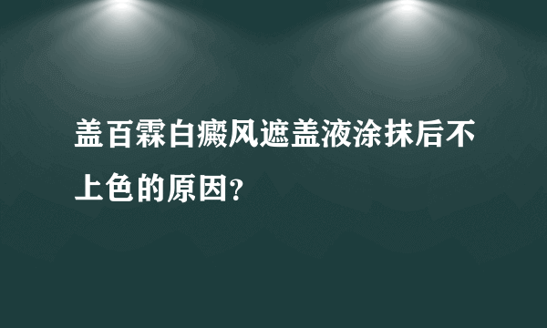 盖百霖白癜风遮盖液涂抹后不上色的原因？