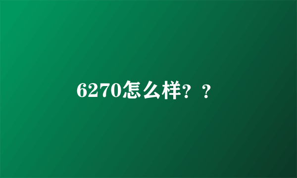 6270怎么样？？