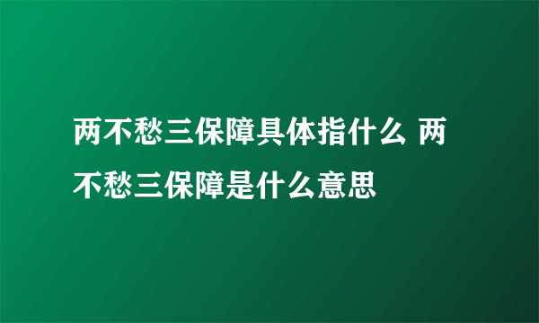 两不愁三保障具体指什么 两不愁三保障是什么意思