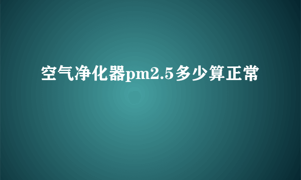 空气净化器pm2.5多少算正常