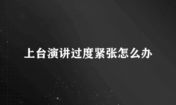 上台演讲过度紧张怎么办