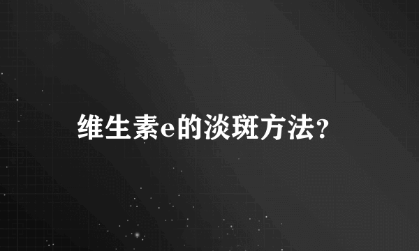 维生素e的淡斑方法？