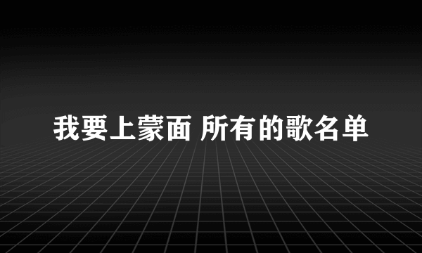 我要上蒙面 所有的歌名单