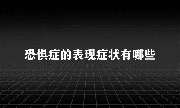 恐惧症的表现症状有哪些