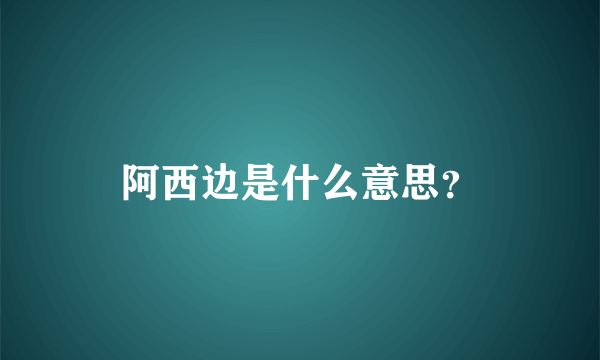 阿西边是什么意思？