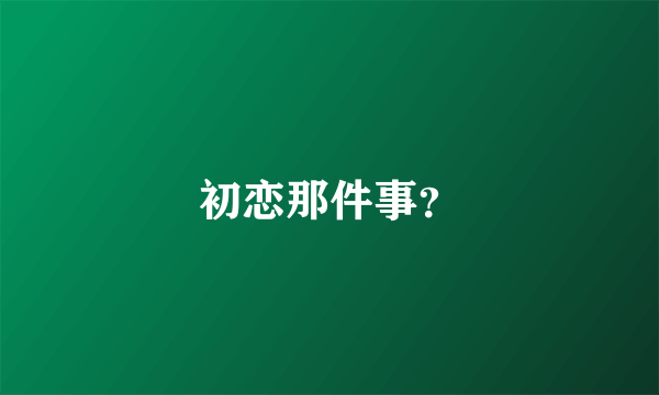 初恋那件事？