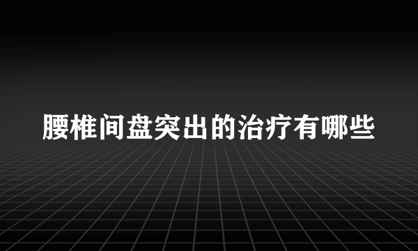 腰椎间盘突出的治疗有哪些