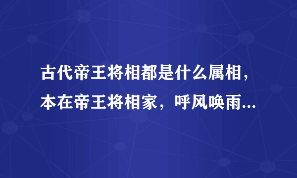 古代帝王将相都是什么属相，本在帝王将相家，呼风唤雨有财气解什么意思，打