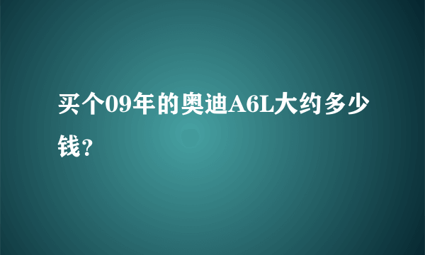 买个09年的奥迪A6L大约多少钱？