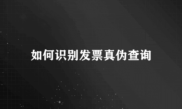 如何识别发票真伪查询