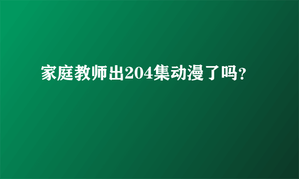 家庭教师出204集动漫了吗？