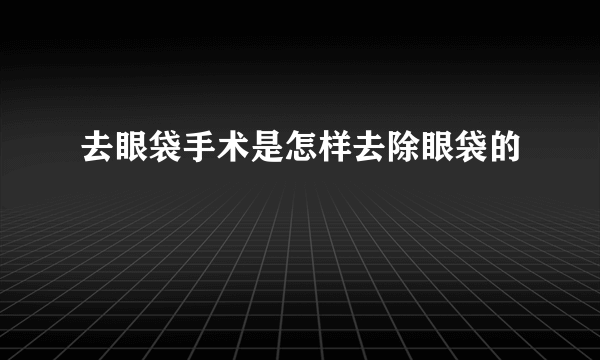 去眼袋手术是怎样去除眼袋的