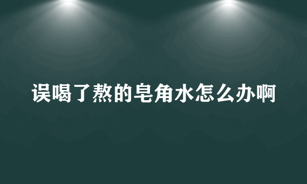 误喝了熬的皂角水怎么办啊