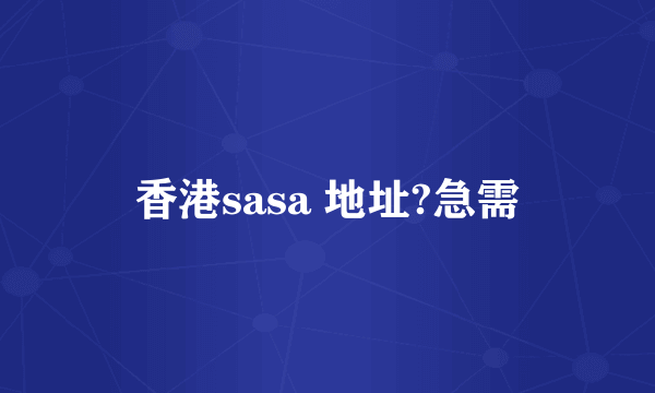 香港sasa 地址?急需