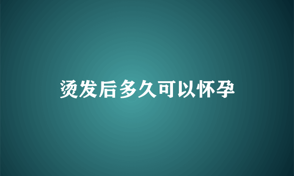 烫发后多久可以怀孕