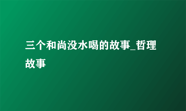 三个和尚没水喝的故事_哲理故事