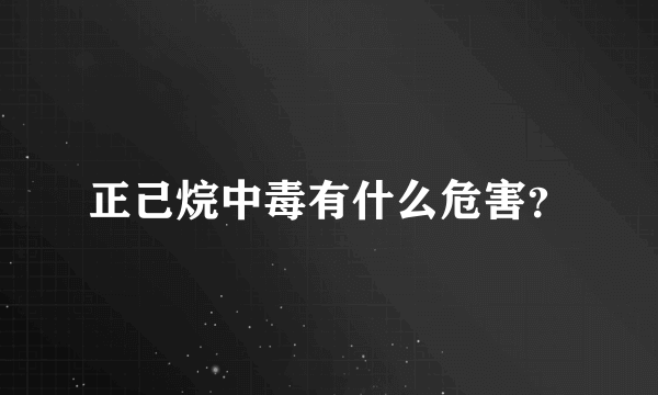 正己烷中毒有什么危害？