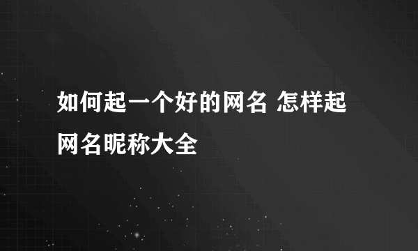 如何起一个好的网名 怎样起网名昵称大全