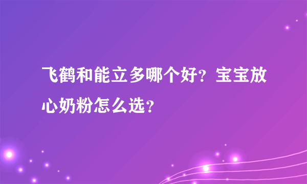 飞鹤和能立多哪个好？宝宝放心奶粉怎么选？