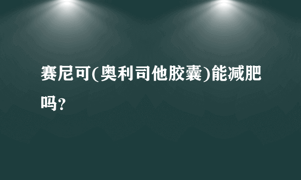 赛尼可(奥利司他胶囊)能减肥吗？