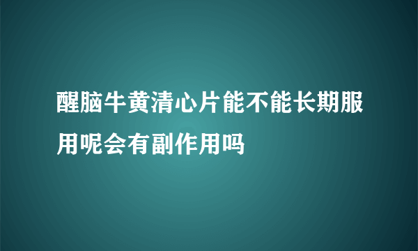 醒脑牛黄清心片能不能长期服用呢会有副作用吗