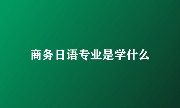 商务日语专业是学什么