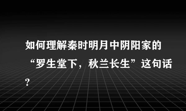 如何理解秦时明月中阴阳家的“罗生堂下，秋兰长生”这句话?