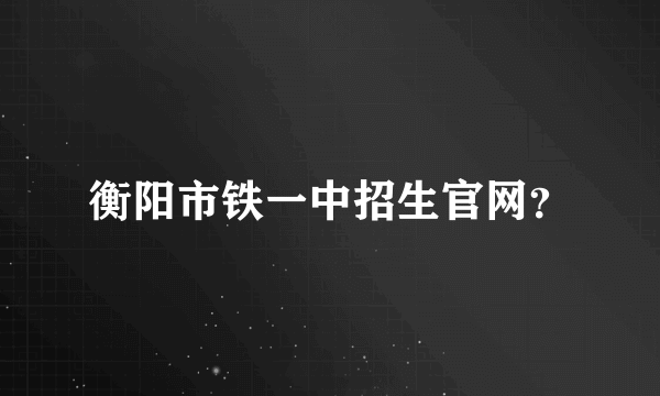 衡阳市铁一中招生官网？