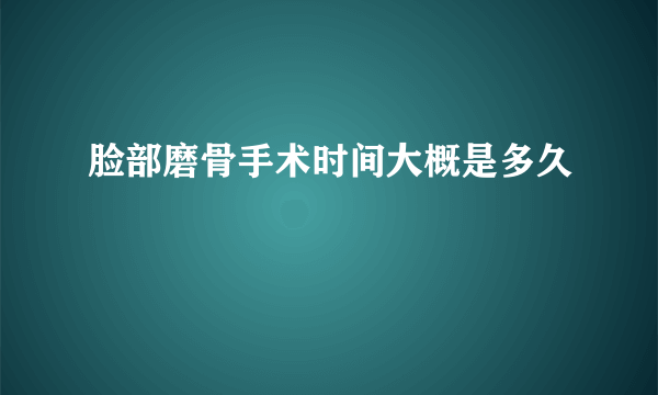 脸部磨骨手术时间大概是多久