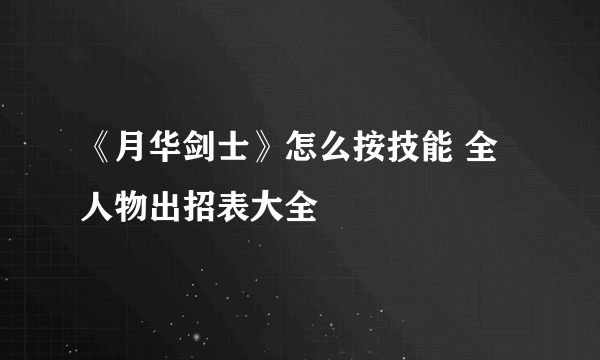 《月华剑士》怎么按技能 全人物出招表大全