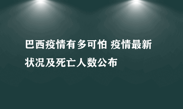 巴西疫情有多可怕 疫情最新状况及死亡人数公布