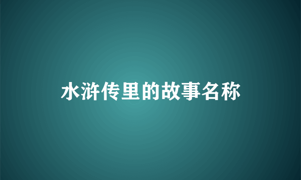 水浒传里的故事名称