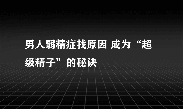 男人弱精症找原因 成为“超级精子”的秘诀