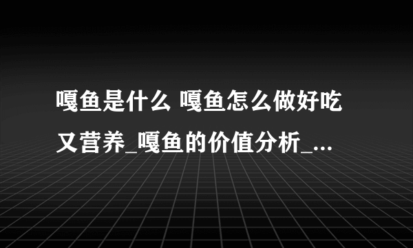 嘎鱼是什么 嘎鱼怎么做好吃又营养_嘎鱼的价值分析_吃嘎鱼有什么好处