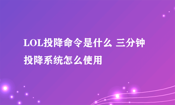 LOL投降命令是什么 三分钟投降系统怎么使用